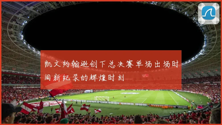 凯文约翰逊创下总决赛单场出场时间新纪录的辉煌时刻